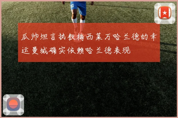 瓜帅坦言执教梅西莱万哈兰德的幸运曼城确实依赖哈兰德表现