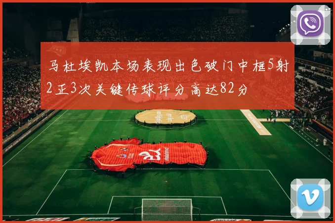 马杜埃凯本场表现出色破门中框5射2正3次关键传球评分高达82分