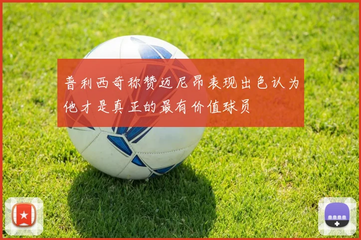 普利西奇称赞迈尼昂表现出色认为他才是真正的最有价值球员