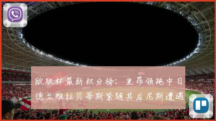 欧联杯最新积分榜：里昂领跑中日德兰维拉贝蒂斯紧随其后尼斯遭遇全败垫底