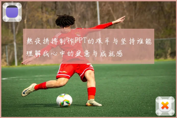 熬夜拼搏制作PPT的艰辛与坚持谁能理解我心中的疲惫与成就感