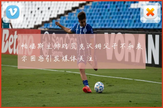 帕福斯主帅对贝克汉姆父子不和表示困惑引发媒体关注