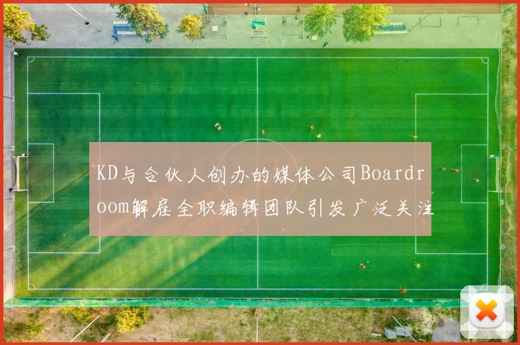 KD与合伙人创办的媒体公司Boardroom解雇全职编辑团队引发广泛关注