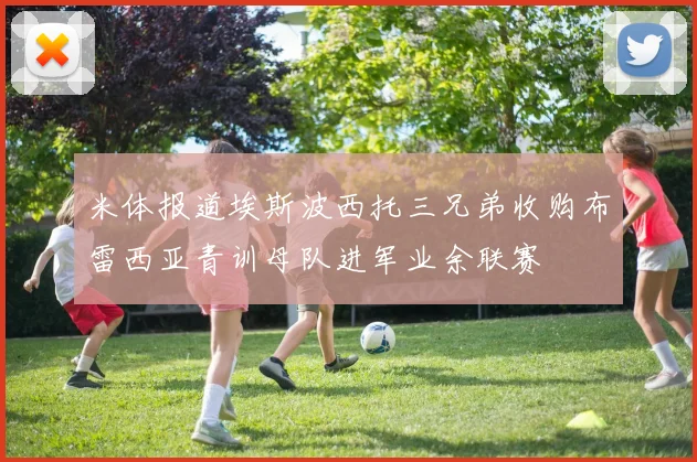 米体报道埃斯波西托三兄弟收购布雷西亚青训母队进军业余联赛