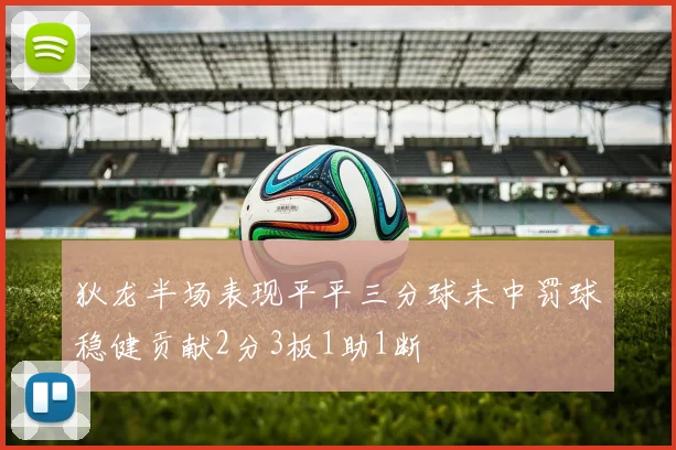 狄龙半场表现平平三分球未中罚球稳健贡献2分3板1助1断