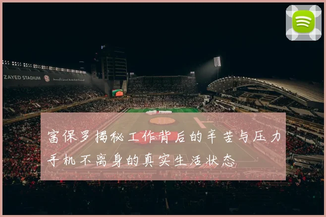 富保罗揭秘工作背后的辛苦与压力手机不离身的真实生活状态