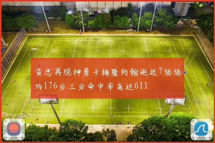 黄忠再现神勇卡梅隆约翰逊近7场场均176分三分命中率高达611