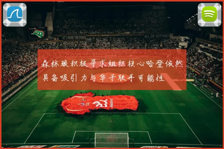 森林狼积极寻求组织核心哈登依然具备吸引力与华子联手可能性