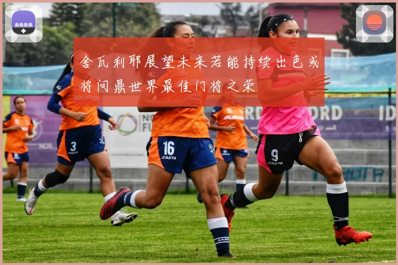 舍瓦利耶展望未来若能持续出色或将问鼎世界最佳门将之荣